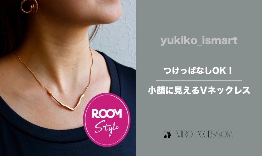 つけっぱなしOK！小顔に見えるVネックレス♪ yukiko_ismartコラボROOM×ajiroアクセサリー