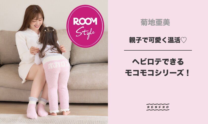 親子で可愛く温活♡ヘビロテできるモコモコシリーズ！菊地亜美コラボ ROOM×RENFRO