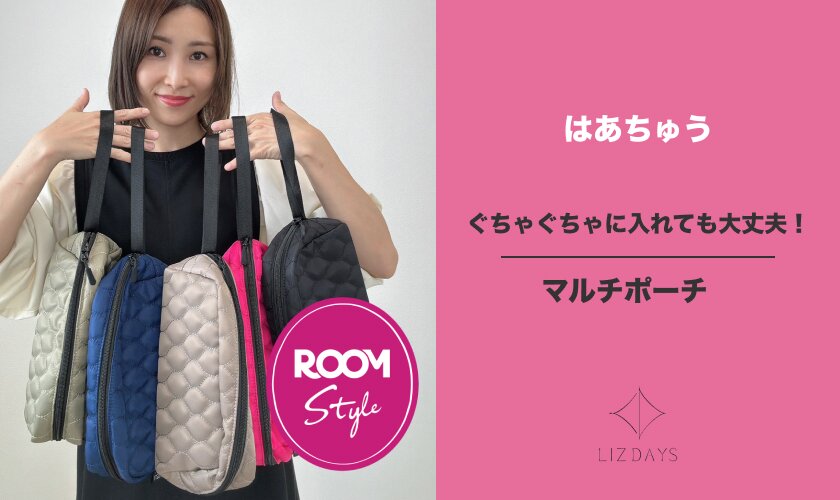 ぐちゃぐちゃに入れても大丈夫！マルチポーチ♪はあちゅうさんコラボ ROOM×LIZDAYS